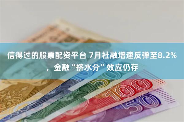 信得过的股票配资平台 7月社融增速反弹至8.2%，金融“挤水分”效应仍存