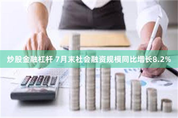 炒股金融杠杆 7月末社会融资规模同比增长8.2%