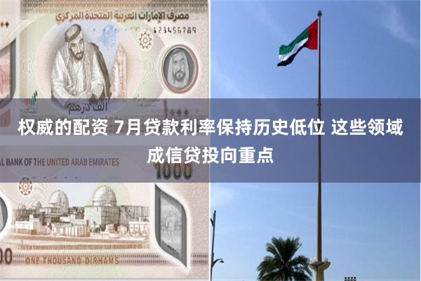 权威的配资 7月贷款利率保持历史低位 这些领域成信贷投向重点