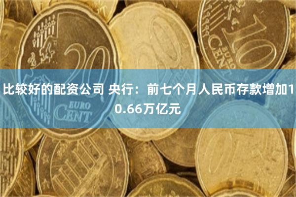 比较好的配资公司 央行：前七个月人民币存款增加10.66万亿元