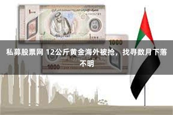 私募股票网 12公斤黄金海外被抢，找寻数月下落不明