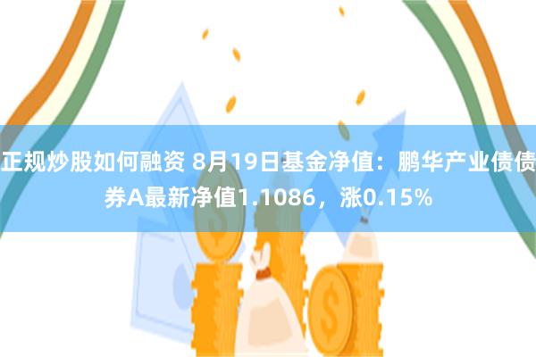正规炒股如何融资 8月19日基金净值:鹏华产业债债券A最新净值1.1086,涨0.15%