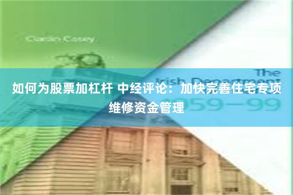 如何为股票加杠杆 中经评论：加快完善住宅专项维修资金管理