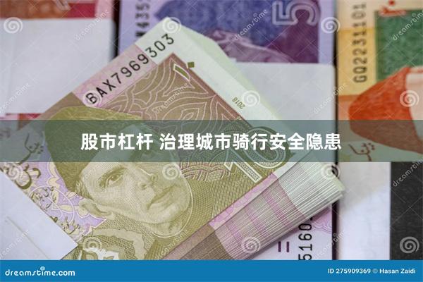 股市杠杆 治理城市骑行安全隐患