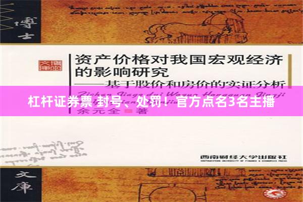 杠杆证券票 封号、处罚！官方点名3名主播