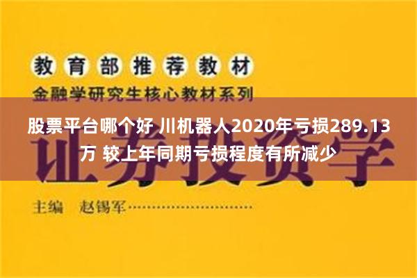 股票平台哪个好 川机器人2020年亏损289.13万 较上年同期亏损程度有所减少