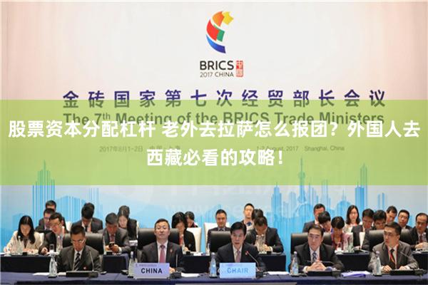 股票资本分配杠杆 老外去拉萨怎么报团？外国人去西藏必看的攻略！