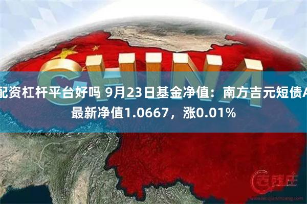 配资杠杆平台好吗 9月23日基金净值：南方吉元短债A最新净值1.0667，涨0.01%