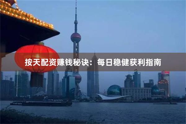 按天配资赚钱秘诀：每日稳健获利指南