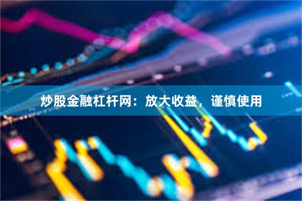 炒股金融杠杆网：放大收益，谨慎使用