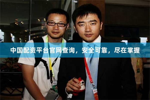 中国配资平台官网查询，安全可靠，尽在掌握