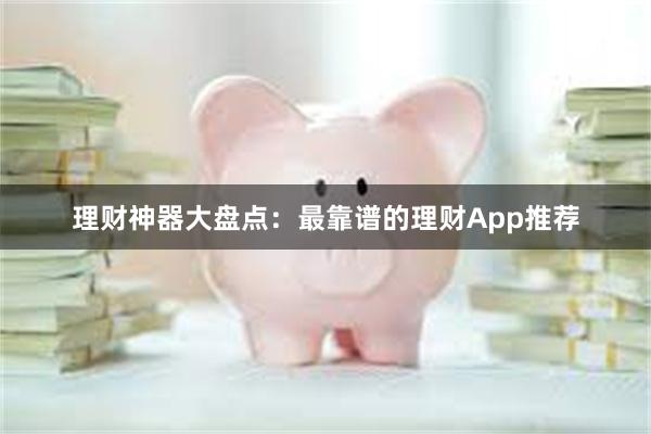 理财神器大盘点：最靠谱的理财App推荐