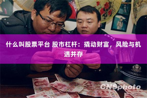 什么叫股票平台 股市杠杆：撬动财富，风险与机遇并存