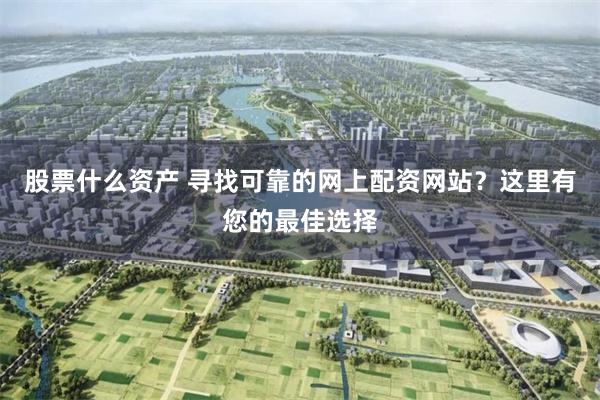 股票什么资产 寻找可靠的网上配资网站？这里有您的最佳选择