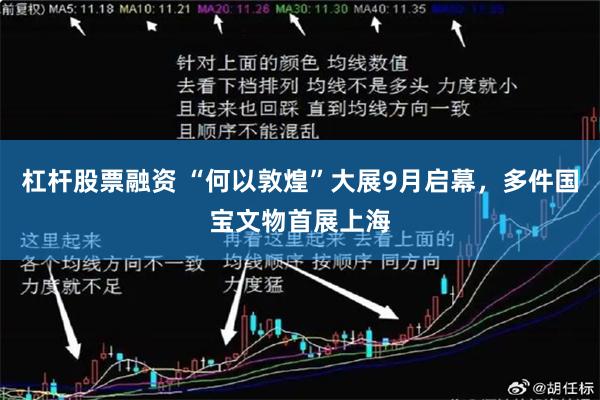 杠杆股票融资 “何以敦煌”大展9月启幕，多件国宝文物首展上海