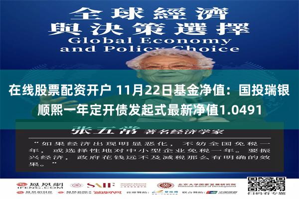 在线股票配资开户 11月22日基金净值：国投瑞银顺熙一年定开债发起式最新净值1.0491