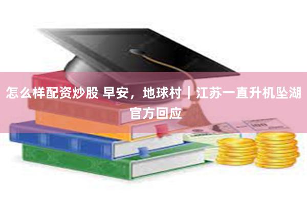 怎么样配资炒股 早安，地球村｜江苏一直升机坠湖 官方回应
