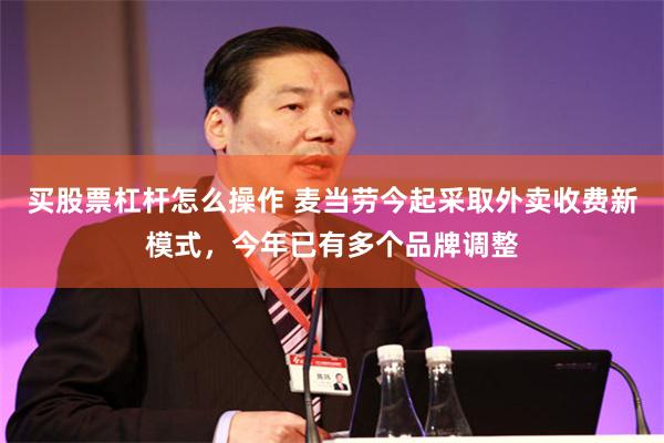 买股票杠杆怎么操作 麦当劳今起采取外卖收费新模式，今年已有多个品牌调整