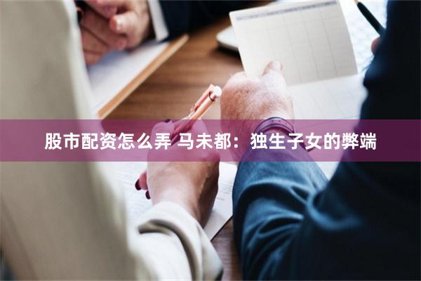 股市配资怎么弄 马未都：独生子女的弊端