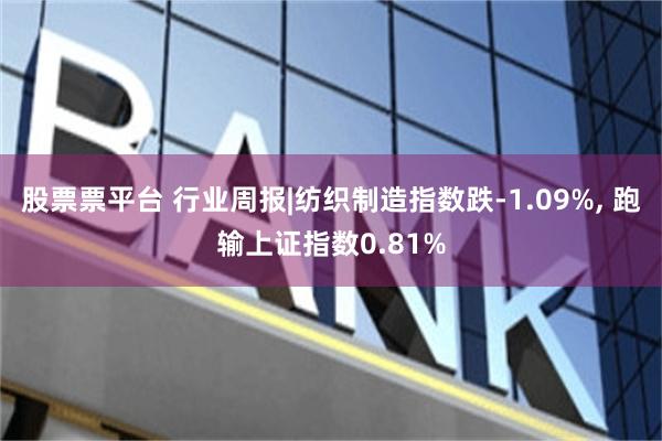 股票票平台 行业周报|纺织制造指数跌-1.09%, 跑输上证指数0.81%