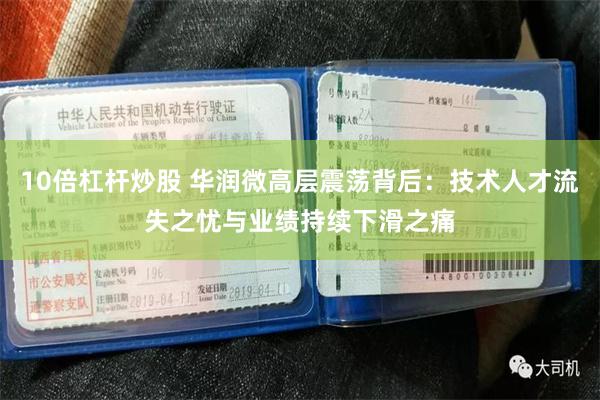 10倍杠杆炒股 华润微高层震荡背后：技术人才流失之忧与业绩持续下滑之痛