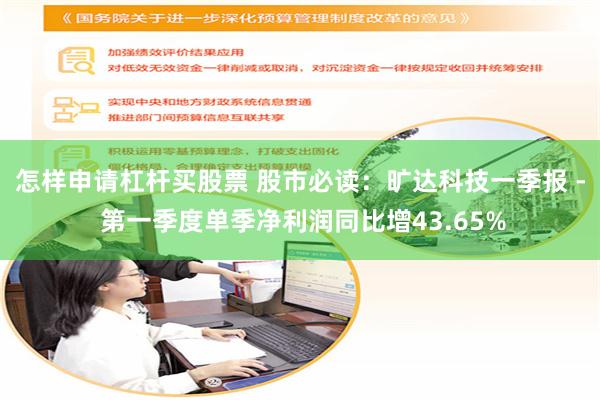 怎样申请杠杆买股票 股市必读：旷达科技一季报 - 第一季度单季净利润同比增43.65%