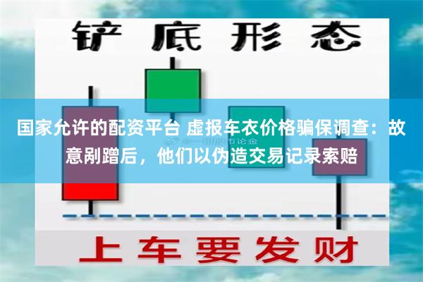 国家允许的配资平台 虚报车衣价格骗保调查：故意剐蹭后，他们以伪造交易记录索赔