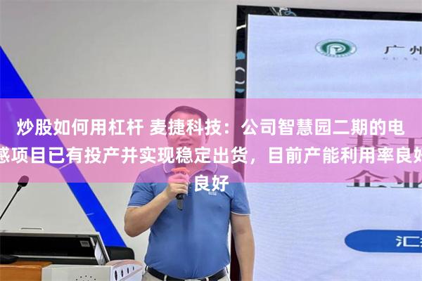 炒股如何用杠杆 麦捷科技：公司智慧园二期的电感项目已有投产并实现稳定出货，目前产能利用率良好