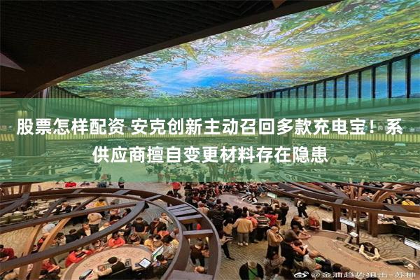 股票怎样配资 安克创新主动召回多款充电宝！系供应商擅自变更材料存在隐患