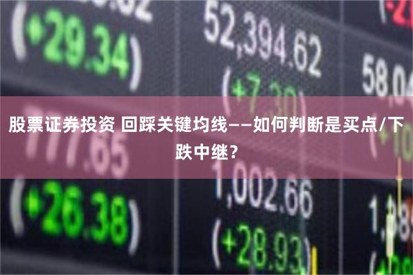 股票证券投资 回踩关键均线——如何判断是买点/下跌中继？