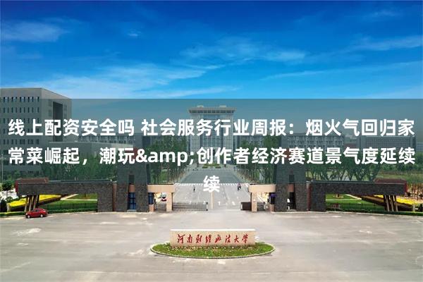 线上配资安全吗 社会服务行业周报:烟火气回归家常菜崛起,潮玩&创作者经济赛道景气度延续