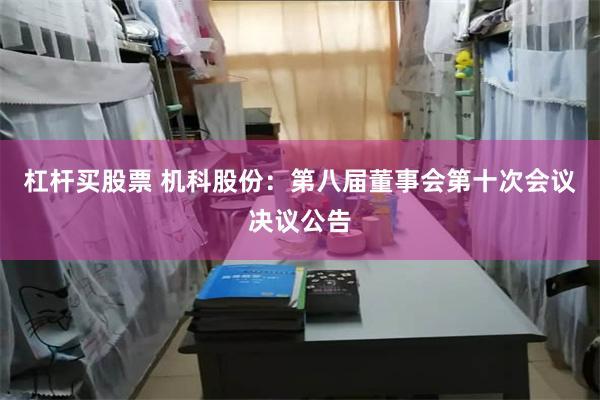 杠杆买股票 机科股份：第八届董事会第十次会议决议公告