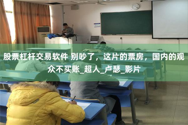 股票杠杆交易软件 别吵了，这片的票房，国内的观众不买账_超人_卢瑟_影片
