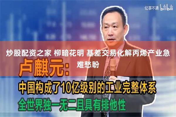 炒股配资之家 柳暗花明 基差交易化解丙烯产业急难愁盼