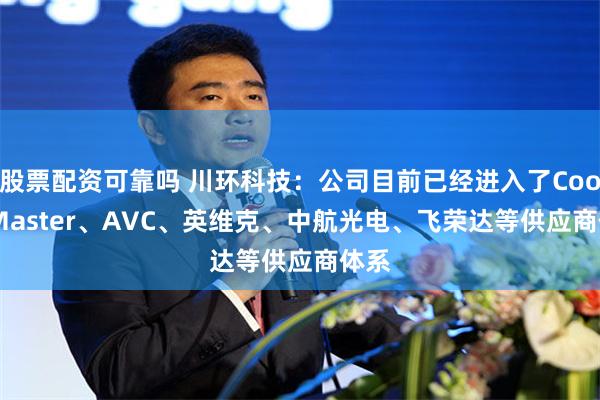 股票配资可靠吗 川环科技：公司目前已经进入了CoolerMaster、AVC、英维克、中航光电、飞荣达等供应商体系