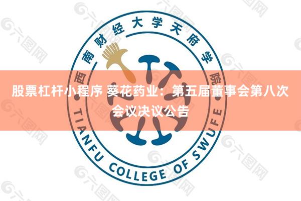 股票杠杆小程序 葵花药业：第五届董事会第八次会议决议公告