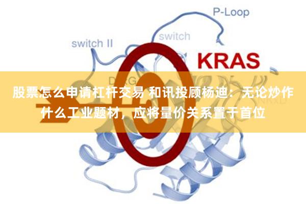 股票怎么申请杠杆交易 和讯投顾杨迪：无论炒作什么工业题材，应将量价关系置于首位
