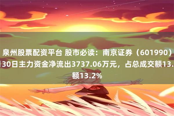 泉州股票配资平台 股市必读：南京证券（601990）7月30日主力资金净流出3737.06万元，占总成交额13.2%