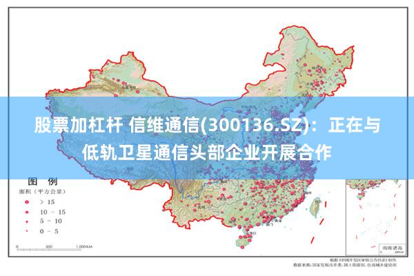 股票加杠杆 信维通信(300136.SZ)：正在与低轨卫星通信头部企业开展合作