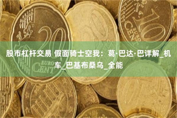 股市杠杆交易 假面骑士空我：葛·巴达·巴详解_机车_巴基布桑乌_全能