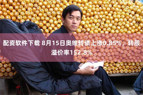 配资软件下载 8月15日奥维转债上涨0.85%，转股溢价率152.8%