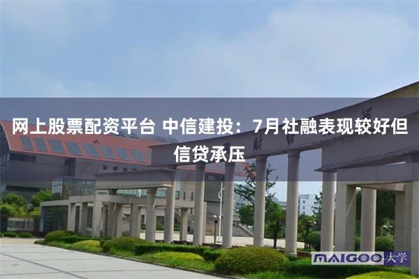 网上股票配资平台 中信建投：7月社融表现较好但信贷承压