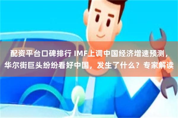 配资平台口碑排行 IMF上调中国经济增速预测，华尔街巨头纷纷看好中国，发生了什么？专家解读