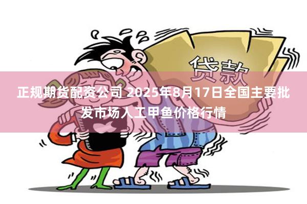 正规期货配资公司 2025年8月17日全国主要批发市场人工甲鱼价格行情