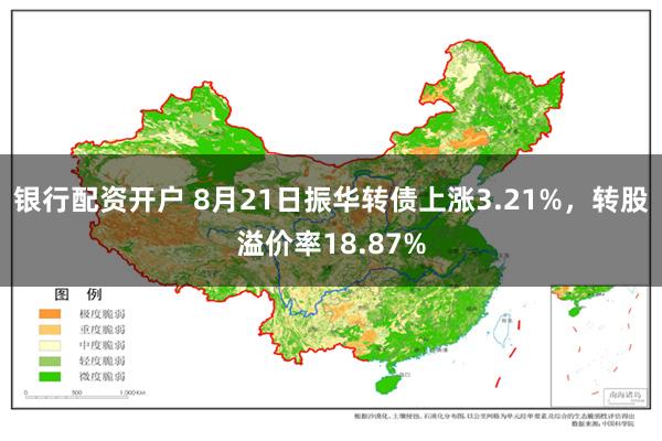 银行配资开户 8月21日振华转债上涨3.21%，转股溢价率18.87%
