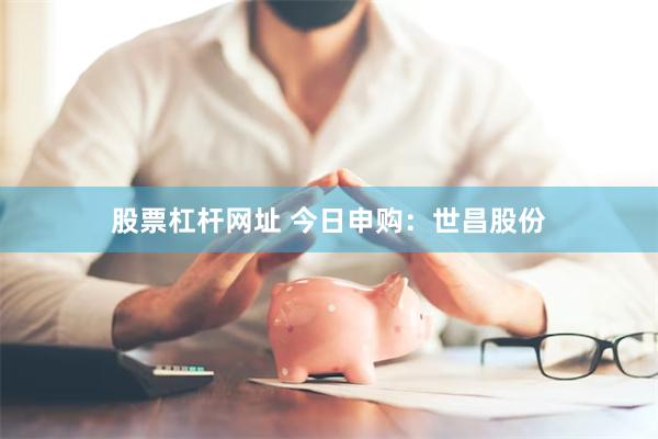 股票杠杆网址 今日申购：世昌股份