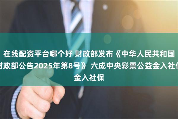 在线配资平台哪个好 财政部发布《中华人民共和国财政部公告2025年第8号》 六成中央彩票公益金入社保