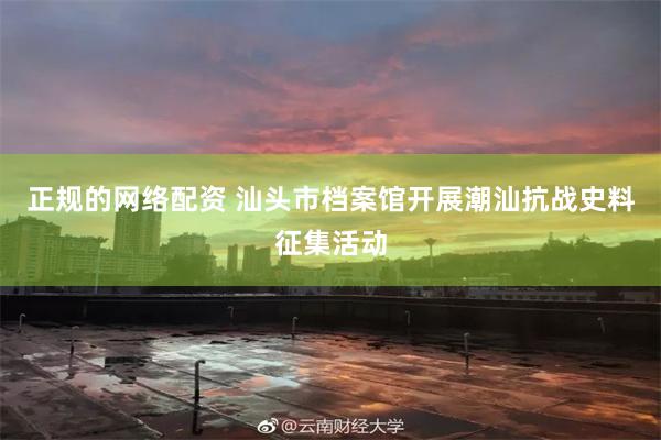 正规的网络配资 汕头市档案馆开展潮汕抗战史料征集活动