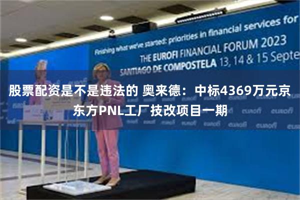 股票配资是不是违法的 奥来德：中标4369万元京东方PNL工厂技改项目一期