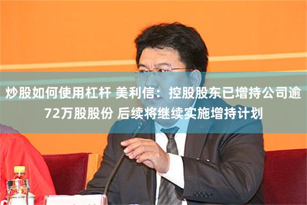 炒股如何使用杠杆 美利信:控股股东已增持公司逾72万股股份 后续将继续实施增持计划
